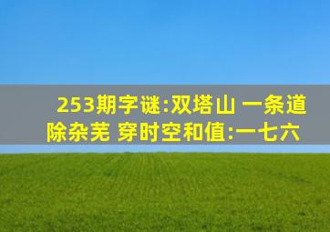 253期字谜:双塔山 一条道 除杂芜 穿时空和值:一七六